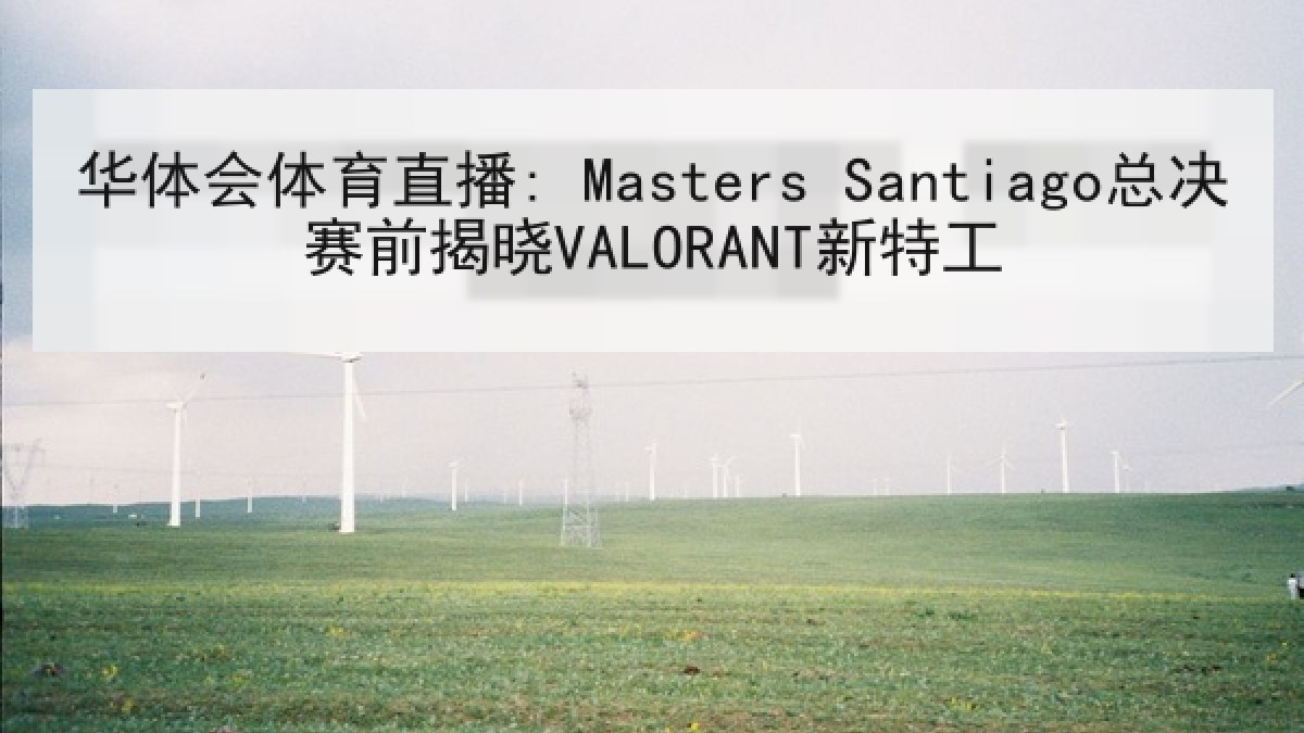 华体会体育直播: Masters Santiago总决赛前揭晓VALORANT新特工