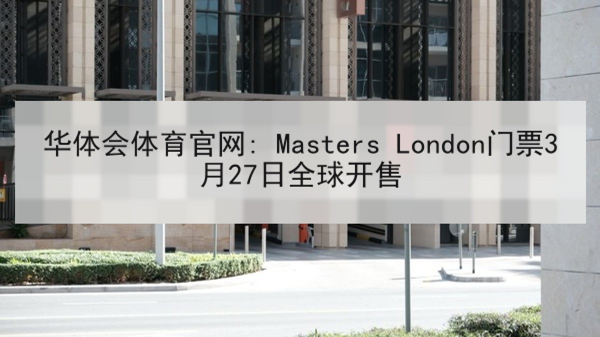 华体会体育官网: Masters London门票3月27日全球开售