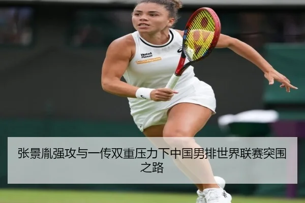张景胤强攻与一传双重压力下中国男排世界联赛突围之路