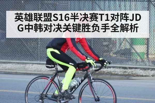 英雄联盟S16半决赛T1对阵JDG中韩对决关键胜负手全解析