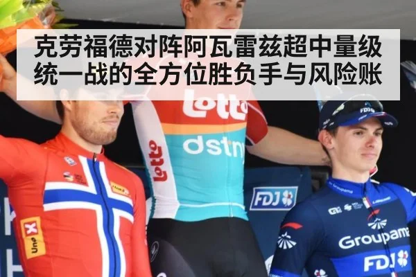 克劳福德对阵阿瓦雷兹超中量级统一战的全方位胜负手与风险账